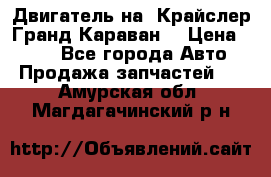 Двигатель на “Крайслер Гранд Караван“ › Цена ­ 100 - Все города Авто » Продажа запчастей   . Амурская обл.,Магдагачинский р-н